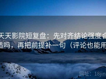 天天影院短复盘：先对齐结论强度合适吗，再把前提补一句（评论也能用）