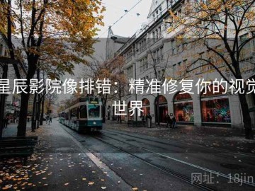 星辰影院像排错：精准修复你的视觉世界