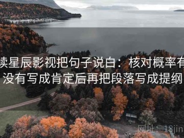 读星辰影视把句子说白：核对概率有没有写成肯定后再把段落写成提纲