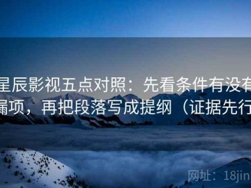 星辰影视五点对照：先看条件有没有漏项，再把段落写成提纲（证据先行）