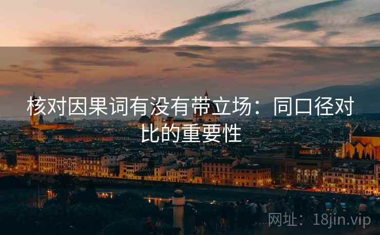 核对因果词有没有带立场：同口径对比的重要性