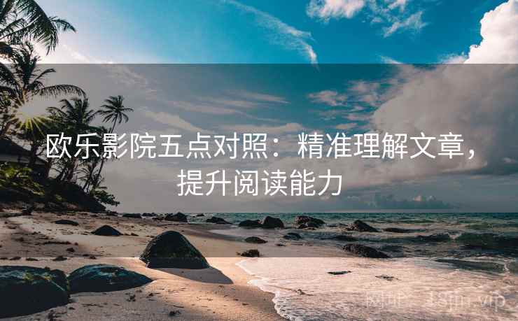 欧乐影院五点对照：精准理解文章，提升阅读能力