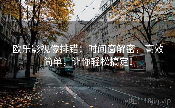 欧乐影视像排错：时间窗解密，高效简单，让你轻松搞定！