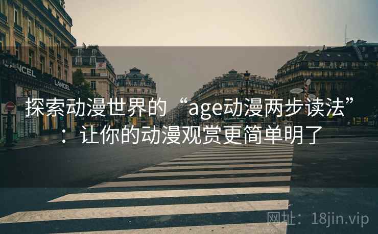 探索动漫世界的“age动漫两步读法”：让你的动漫观赏更简单明了