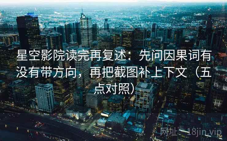 星空影院读完再复述：先问因果词有没有带方向，再把截图补上下文（五点对照）
