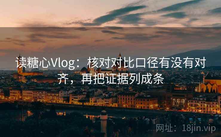 读糖心Vlog：核对对比口径有没有对齐，再把证据列成条