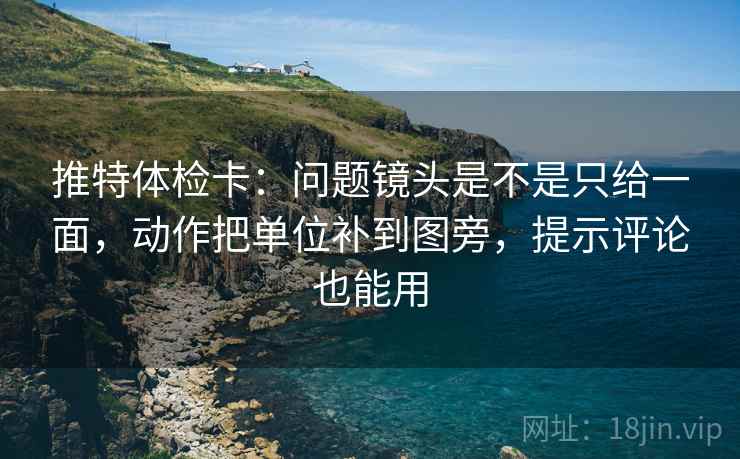 推特体检卡:问题镜头是不是只给一面,动作把单位补到图旁,提示评论也能用 推特体检卡:问题镜头是不是只给一面,动作把单位补到图旁,提示评论也能用