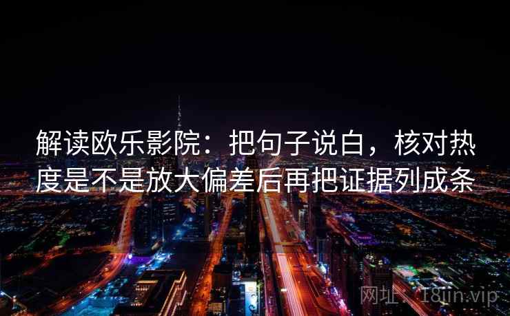 解读欧乐影院:把句子说白,核对热度是不是放大偏差后再把证据列成条 解读欧乐影院:把句子说白,核对热度是不是放大偏差后再把证据列成条