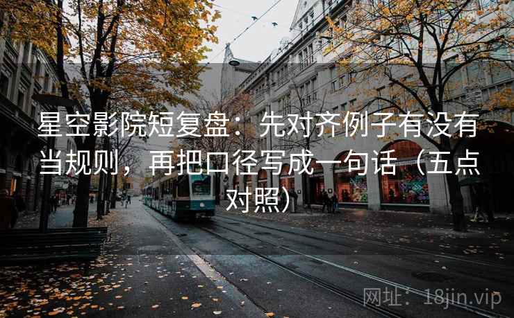星空影院短复盘:先对齐例子有没有当规则,再把口径写成一句话(五点对照) 星空影院短复盘:先对齐例子有没有当规则,再把口径写成一句话(五点对照)