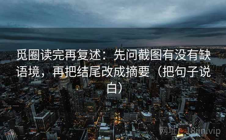 觅圈读完再复述:先问截图有没有缺语境,再把结尾改成摘要(把句子说白) 觅圈读完再复述:先问截图有没有缺语境,再把结尾改成摘要(把句子说白)
