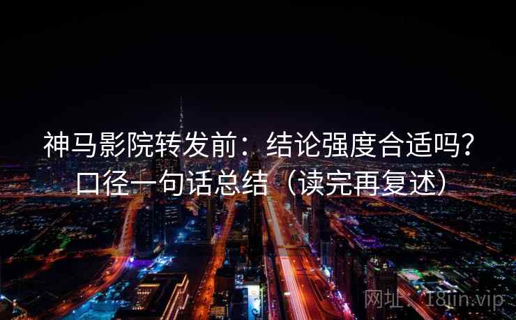 神马影院转发前:结论强度合适吗?口径一句话总结(读完再复述) 神马影院转发前:结论强度合适吗?口径一句话总结(读完再复述)