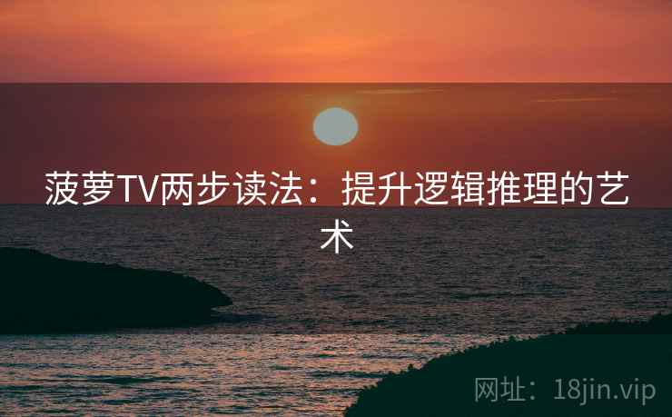 菠萝TV两步读法:提升逻辑推理的艺术 菠萝TV两步读法:提升逻辑推理的艺术