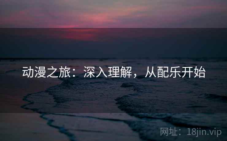 动漫之旅:深入理解,从配乐开始 动漫之旅:深入理解,从配乐开始