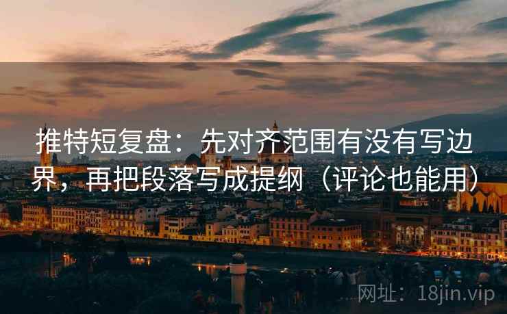 推特短复盘:先对齐范围有没有写边界,再把段落写成提纲(评论也能用) 推特短复盘:先对齐范围有没有写边界,再把段落写成提纲(评论也能用)