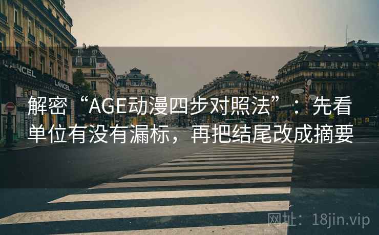 解密“AGE动漫四步对照法”:先看单位有没有漏标,再把结尾改成摘要 解密“AGE动漫四步对照法”:先看单位有没有漏标,再把结尾改成摘要