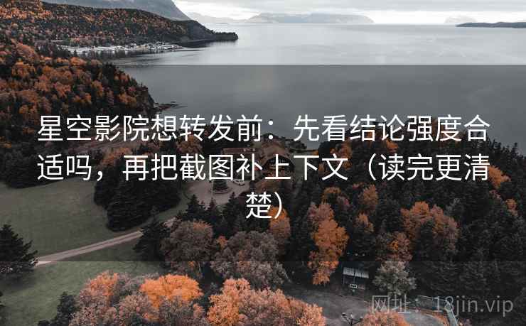 星空影院想转发前:先看结论强度合适吗,再把截图补上下文(读完更清楚) 星空影院想转发前:先看结论强度合适吗,再把截图补上下文(读完更清楚)