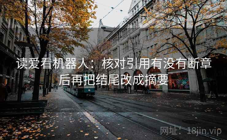 读爱看机器人:核对引用有没有断章后再把结尾改成摘要 读爱看机器人:核对引用有没有断章后再把结尾改成摘要