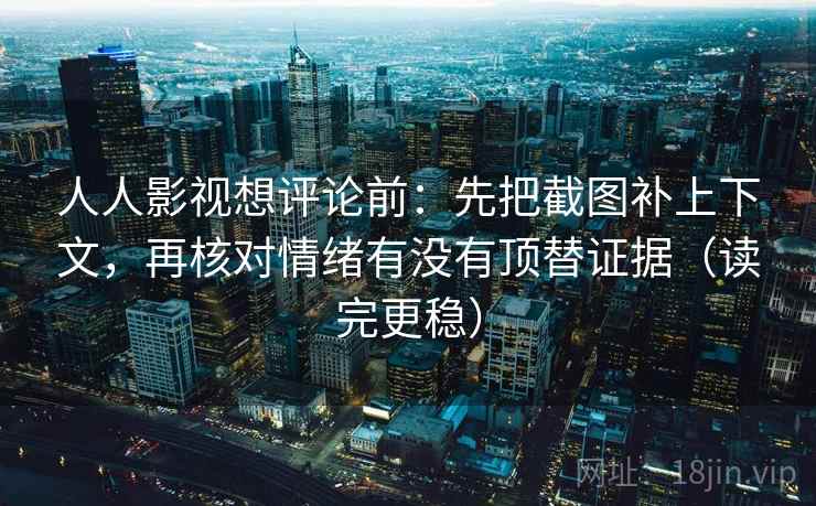 人人影视想评论前:先把截图补上下文,再核对情绪有没有顶替证据(读完更稳) 人人影视想评论前:先把截图补上下文,再核对情绪有没有顶替证据(读完更稳)