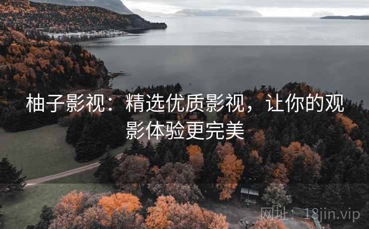柚子影视:精选优质影视,让你的观影体验更完美 柚子影视:精选优质影视,让你的观影体验更完美