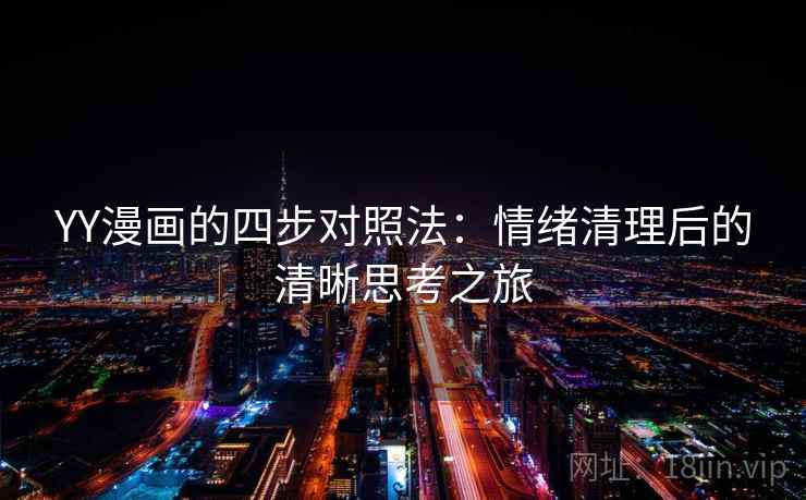 YY漫画的四步对照法:情绪清理后的清晰思考之旅 YY漫画的四步对照法:情绪清理后的清晰思考之旅