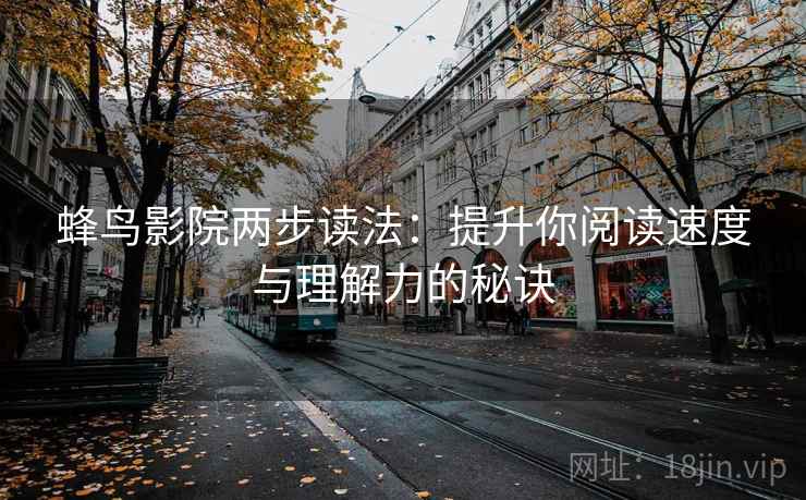 蜂鸟影院两步读法:提升你阅读速度与理解力的秘诀 蜂鸟影院两步读法:提升你阅读速度与理解力的秘诀