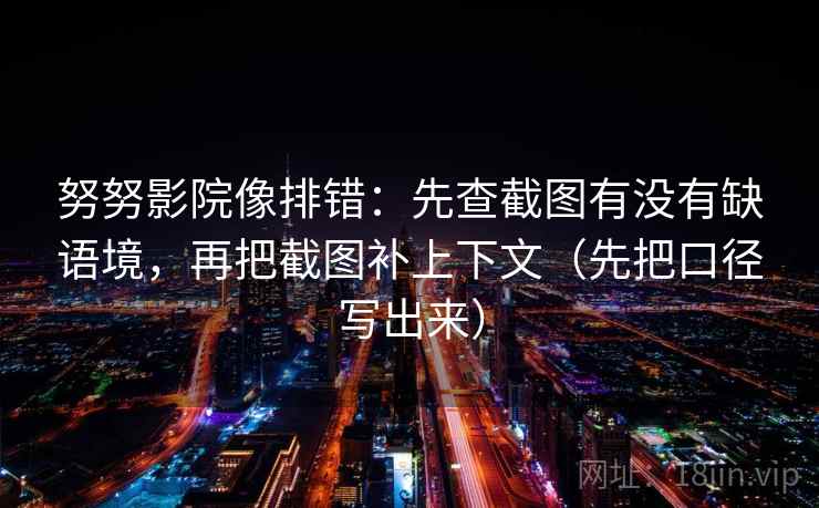 努努影院像排错:先查截图有没有缺语境,再把截图补上下文(先把口径写出来) 努努影院像排错:先查截图有没有缺语境,再把截图补上下文(先把口径写出来)