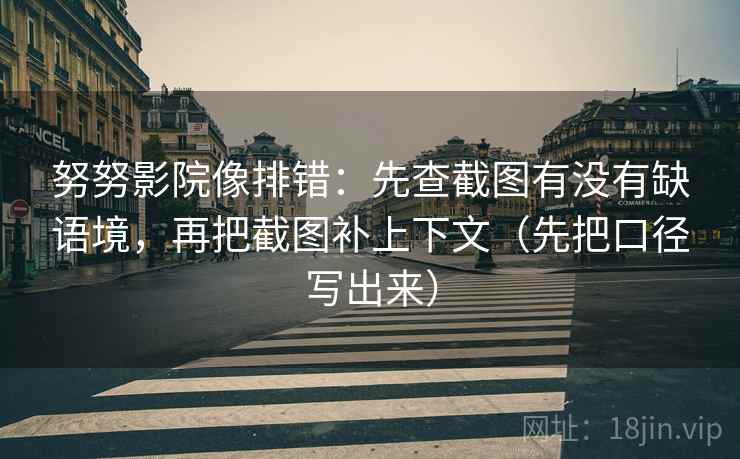 努努影院像排错:先查截图有没有缺语境,再把截图补上下文(先把口径写出来) 努努影院像排错:先查截图有没有缺语境,再把截图补上下文(先把口径写出来)