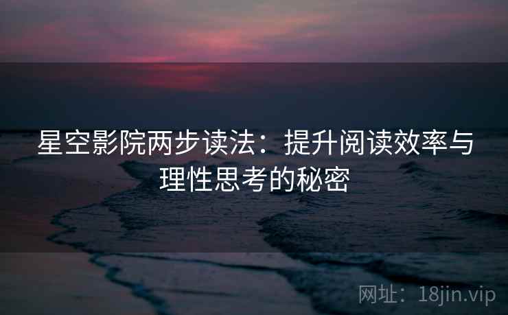 星空影院两步读法:提升阅读效率与理性思考的秘密 星空影院两步读法:提升阅读效率与理性思考的秘密