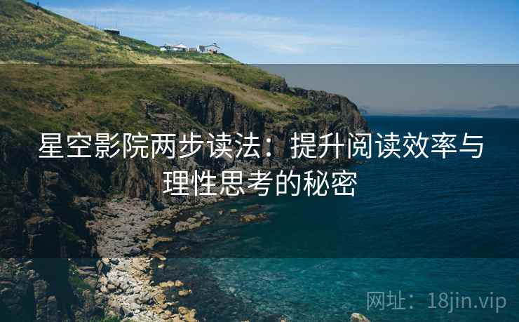 星空影院两步读法:提升阅读效率与理性思考的秘密 星空影院两步读法:提升阅读效率与理性思考的秘密