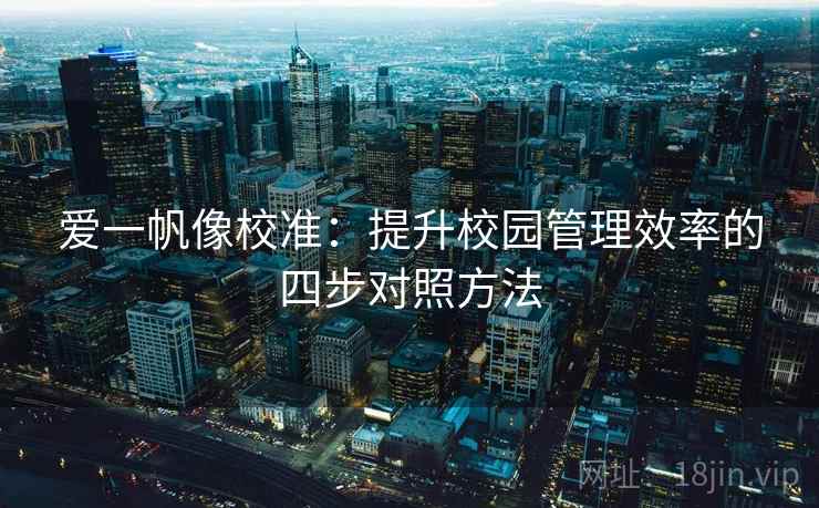 爱一帆像校准:提升校园管理效率的四步对照方法 爱一帆像校准:提升校园管理效率的四步对照方法