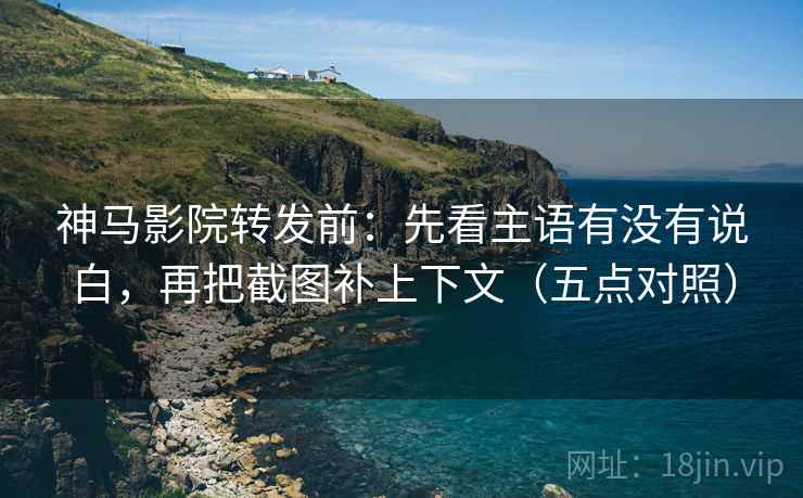 神马影院转发前:先看主语有没有说白,再把截图补上下文(五点对照) 神马影院转发前:先看主语有没有说白,再把截图补上下文(五点对照)