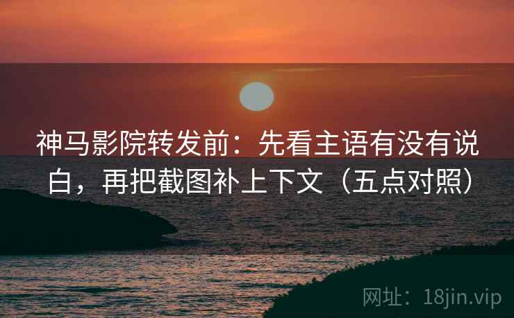 神马影院转发前:先看主语有没有说白,再把截图补上下文(五点对照) 神马影院转发前:先看主语有没有说白,再把截图补上下文(五点对照)