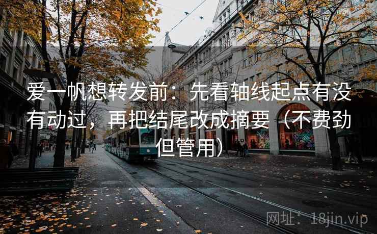 爱一帆想转发前：先看轴线起点有没有动过，再把结尾改成摘要（不费劲但管用）