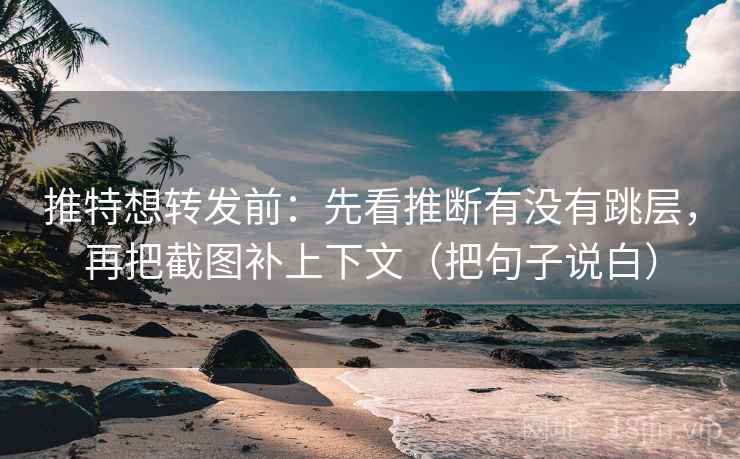 推特想转发前：先看推断有没有跳层，再把截图补上下文（把句子说白）