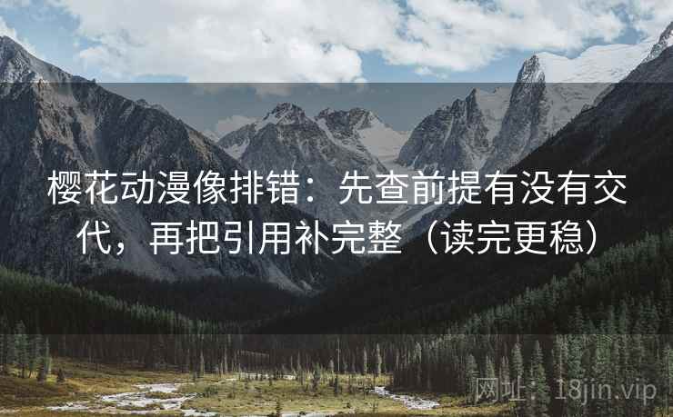 樱花动漫像排错:先查前提有没有交代,再把引用补完整(读完更稳) 樱花动漫像排错:先查前提有没有交代,再把引用补完整(读完更稳)