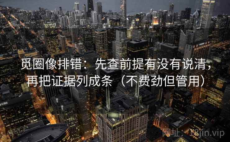觅圈像排错:先查前提有没有说清,再把证据列成条(不费劲但管用) 觅圈像排错:先查前提有没有说清,再把证据列成条(不费劲但管用)