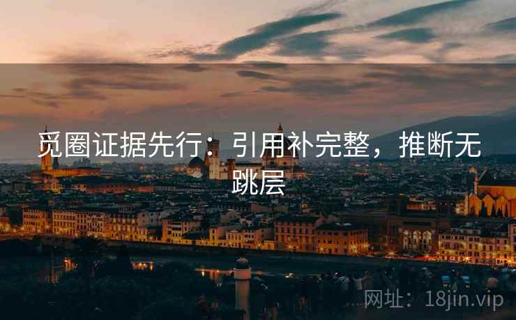 觅圈证据先行:引用补完整,推断无跳层 觅圈证据先行:引用补完整,推断无跳层